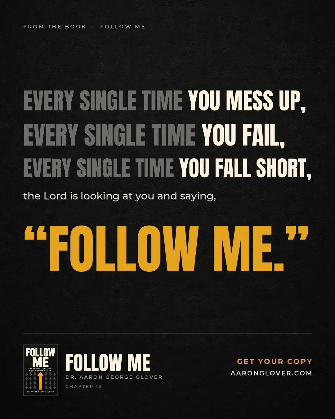 Every single time you mess up, every single time you fail, every single time you fall short, the Lord is looking at you and saying, "Follow me." From the book Follow Me, chapter 13.